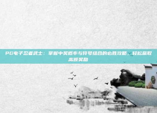 PG电子忍者武士：掌握中奖概率与符号组合的必胜攻略，轻松赢取高额奖励