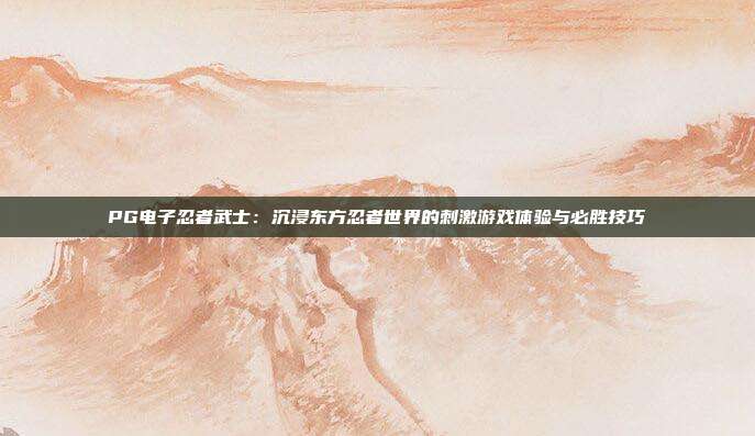 PG电子忍者武士：沉浸东方忍者世界的刺激游戏体验与必胜技巧