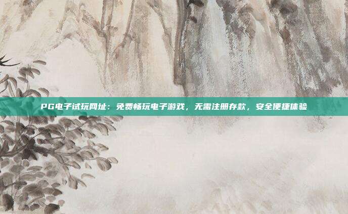 PG电子试玩网址：免费畅玩电子游戏，无需注册存款，安全便捷体验