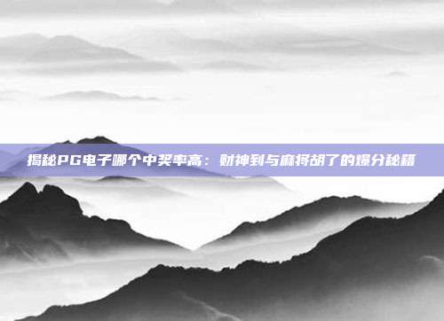 揭秘PG电子哪个中奖率高：财神到与麻将胡了的爆分秘籍
