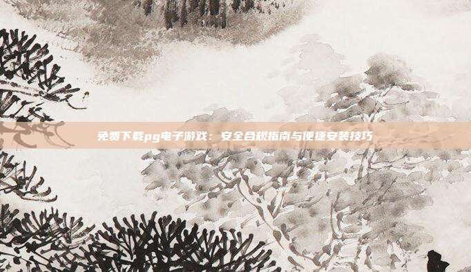 免费下载pg电子游戏：安全合规指南与便捷安装技巧