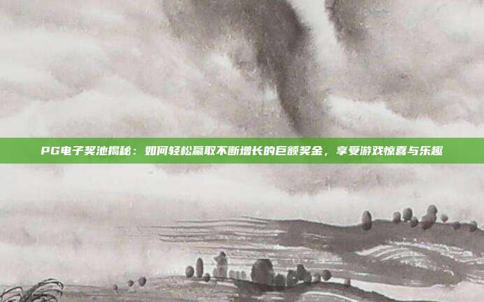 PG电子奖池揭秘：如何轻松赢取不断增长的巨额奖金，享受游戏惊喜与乐趣