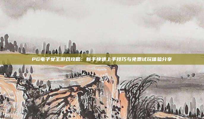PG电子女王游戏攻略：新手快速上手技巧与免费试玩体验分享