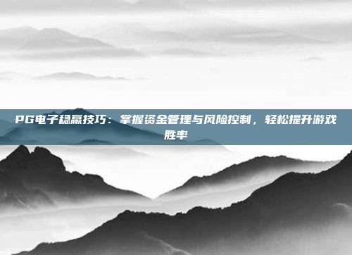PG电子稳赢技巧:掌握资金管理与风险控制,轻松提升游戏胜率