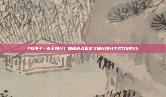 PG电子一直不爆分？揭秘游戏机制与提升爆分率的实用技巧