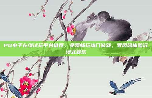 PG电子在线试玩平台推荐：免费畅玩热门游戏，零风险体验沉浸式娱乐