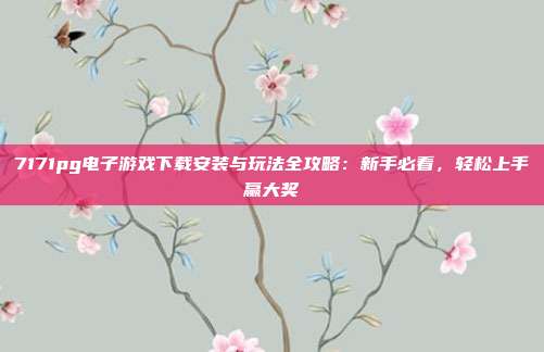 7171pg电子游戏下载安装与玩法全攻略：新手必看，轻松上手赢大奖
