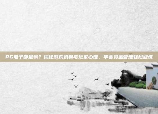 PG电子都是输？揭秘游戏机制与玩家心理，学会资金管理轻松避坑
