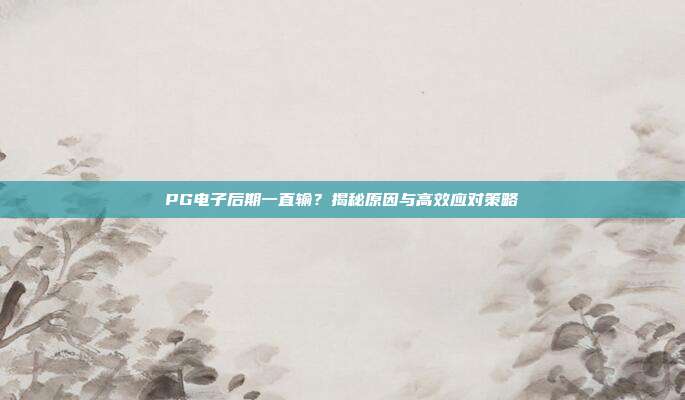 PG电子后期一直输?揭秘原因与高效应对策略