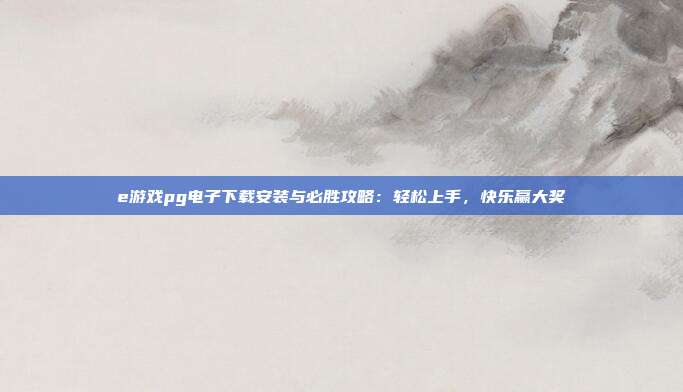 e游戏pg电子下载安装与必胜攻略:轻松上手,快乐赢大奖