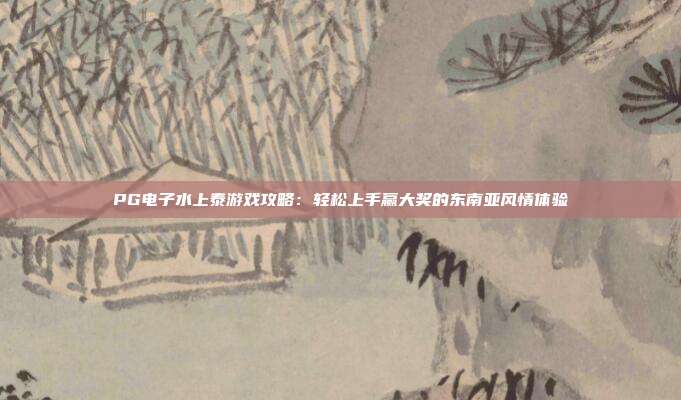 PG电子水上泰游戏攻略：轻松上手赢大奖的东南亚风情体验
