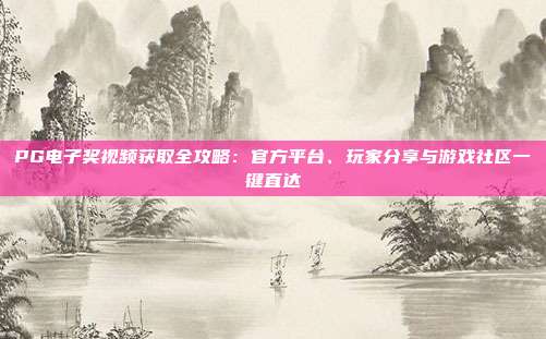 PG电子奖视频获取全攻略:官方平台、玩家分享与游戏社区一键直达