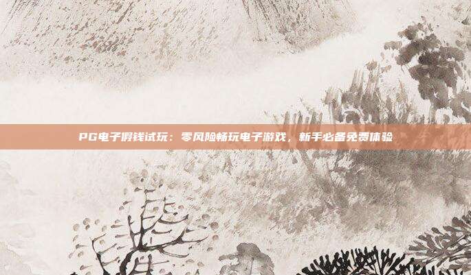 PG电子假钱试玩:零风险畅玩电子游戏,新手必备免费体验