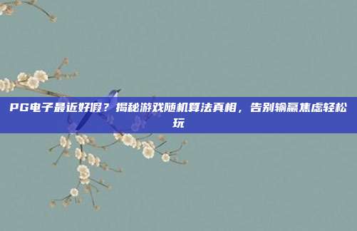 PG电子最近好假？揭秘游戏随机算法真相，告别输赢焦虑轻松玩