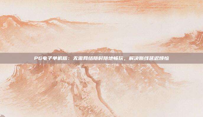 PG电子单机版:无需网络随时随地畅玩,解决断线延迟烦恼