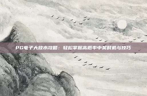 PG电子大放水攻略：轻松掌握高概率中奖时机与技巧
