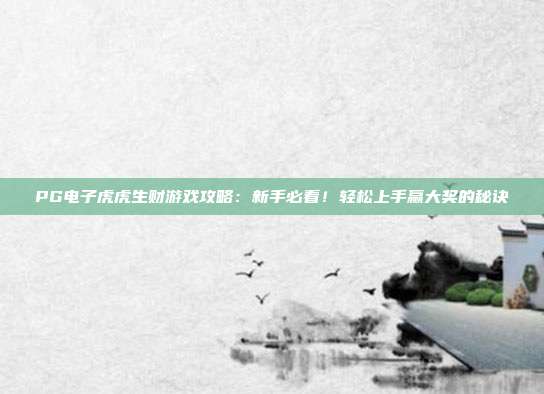 PG电子虎虎生财游戏攻略:新手必看!轻松上手赢大奖的秘诀