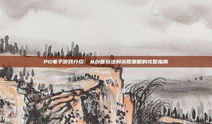 PG电子游戏介绍：从创意玩法到获胜策略的完整指南