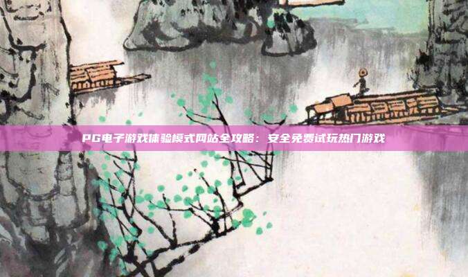 PG电子游戏体验模式网站全攻略：安全免费试玩热门游戏