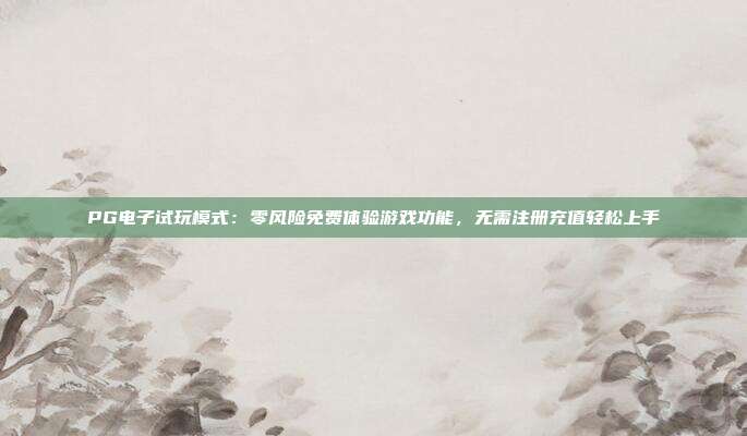 PG电子试玩模式：零风险免费体验游戏功能，无需注册充值轻松上手