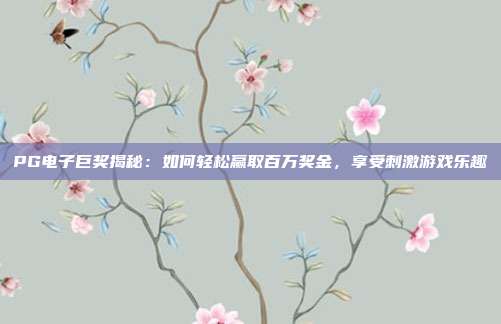 PG电子巨奖揭秘：如何轻松赢取百万奖金，享受刺激游戏乐趣