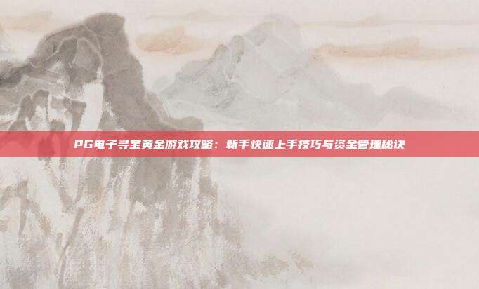 PG电子寻宝黄金游戏攻略：新手快速上手技巧与资金管理秘诀