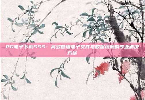 PG电子下载SSS：高效管理电子文件与数据资源的专业解决方案