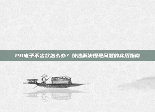 PG电子不出款怎么办？快速解决提现问题的实用指南