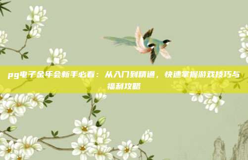 pg电子金年会新手必看：从入门到精通，快速掌握游戏技巧与福利攻略
