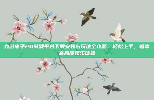 九游电子PG游戏平台下载安装与玩法全攻略：轻松上手，畅享高品质娱乐体验