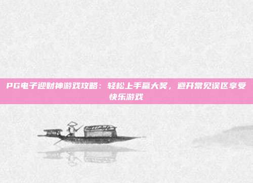 PG电子迎财神游戏攻略：轻松上手赢大奖，避开常见误区享受快乐游戏