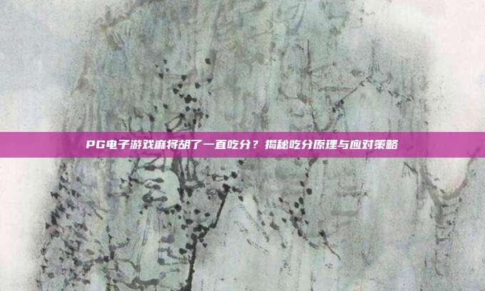 PG电子游戏麻将胡了一直吃分?揭秘吃分原理与应对策略