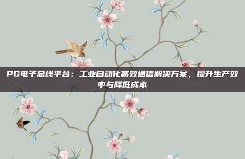 PG电子总线平台：工业自动化高效通信解决方案，提升生产效率与降低成本