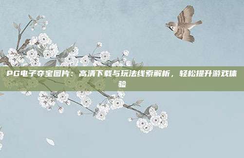 PG电子夺宝图片：高清下载与玩法线索解析，轻松提升游戏体验