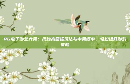 PG电子游艺大奖：揭秘高回报玩法与中奖概率，轻松提升游戏体验