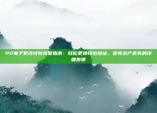 PG电子更改钱包完整指南：轻松更换钱包地址，避免资产丢失的详细步骤