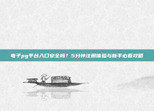 电子pg平台入口安全吗？5分钟注册体验与新手必看攻略