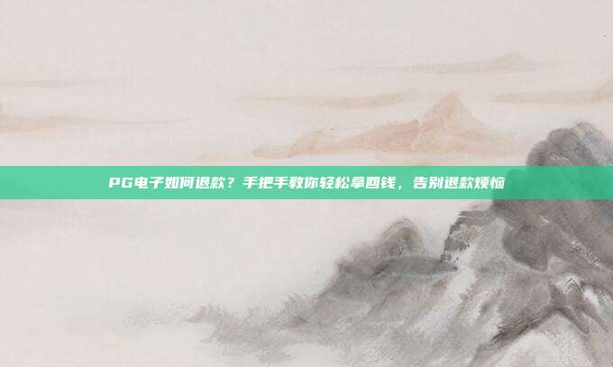 PG电子如何退款？手把手教你轻松拿回钱，告别退款烦恼