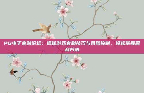 PG电子套利论坛：揭秘游戏套利技巧与风险控制，轻松掌握盈利方法