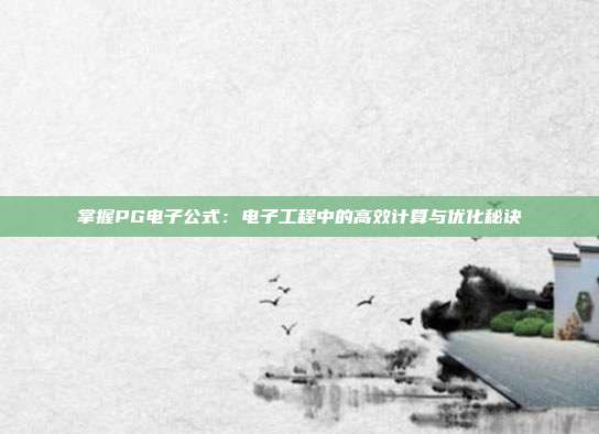 掌握PG电子公式：电子工程中的高效计算与优化秘诀