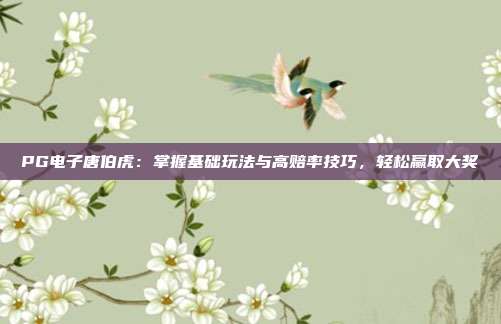 PG电子唐伯虎：掌握基础玩法与高赔率技巧，轻松赢取大奖