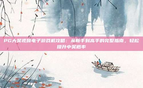 PG大奖视频电子游戏机攻略:从新手到高手的完整指南,轻松提升中奖概率