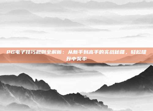 PG电子技巧规则全解析:从新手到高手的实战秘籍,轻松提升中奖率