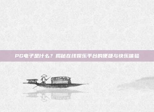 PG电子是什么？揭秘在线娱乐平台的便捷与快乐体验