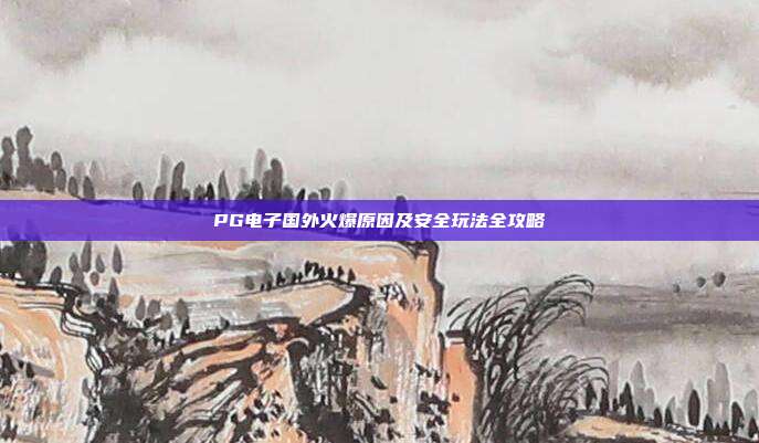 PG电子国外火爆原因及安全玩法全攻略