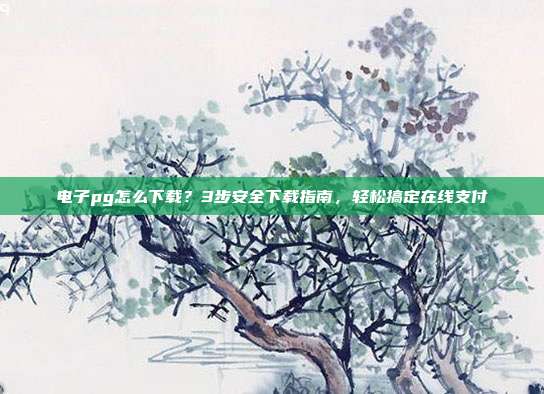 电子pg怎么下载？3步安全下载指南，轻松搞定在线支付