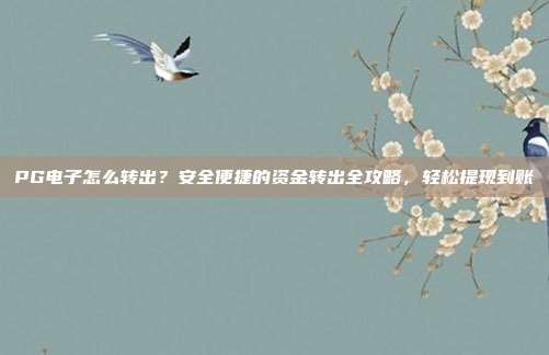PG电子怎么转出？安全便捷的资金转出全攻略，轻松提现到账