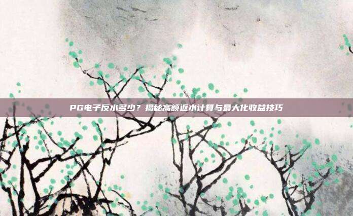 PG电子反水多少？揭秘高额返水计算与最大化收益技巧