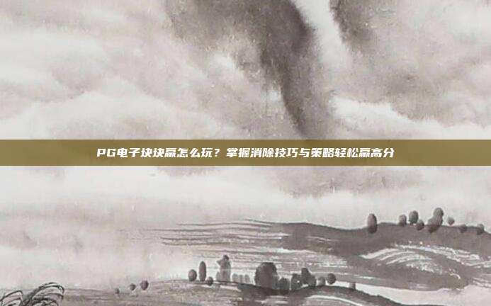 PG电子块块赢怎么玩？掌握消除技巧与策略轻松赢高分