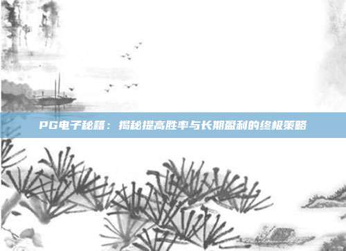 PG电子秘籍：揭秘提高胜率与长期盈利的终极策略